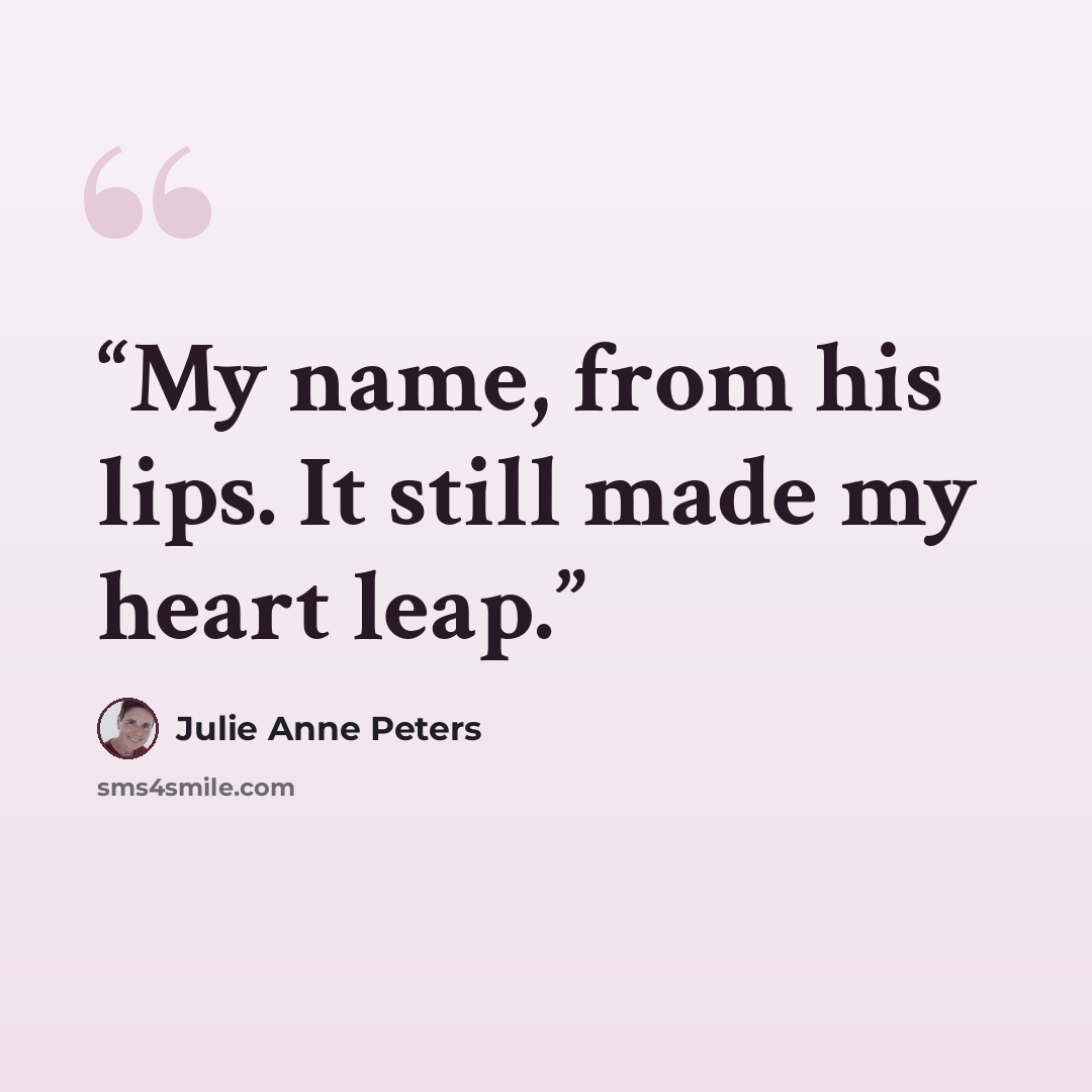 “My name, from his lips. It still made my heart leap.” quote by Julie Anne Peters