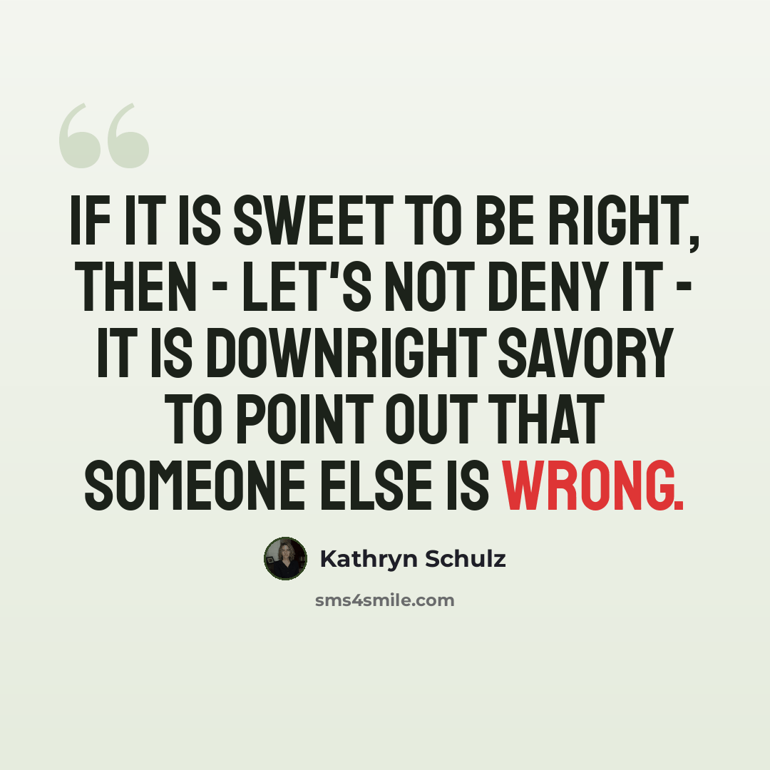 “If it is sweet to be right, then - let's not deny it - it is downright savory to point out that someone else is wrong.” quote by Kathryn Schulz