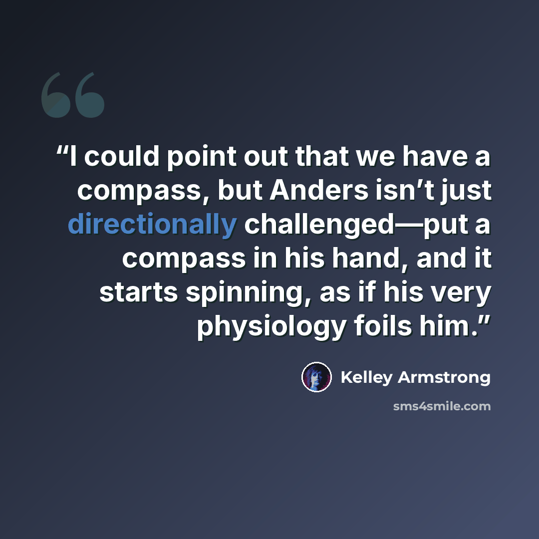 “I could point out that we have a compass, but Anders isn’t just directionally challenged—put a compass in his hand, and it starts spinning, as if his very physiology foils him.” quote by Kelley Armstrong