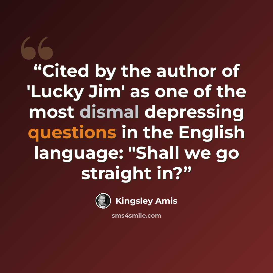 “Cited by the author of 'Lucky Jim' as one of the most dismal depressing questions in the English language: "Shall we go straight in?” quote by Kingsley Amis