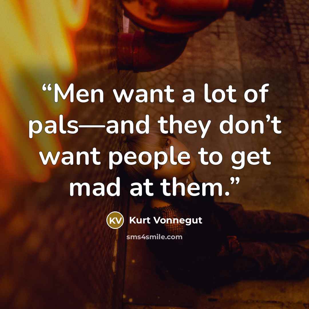 “Men want a lot of pals—and they don’t want people to get mad at them.” quote by Kurt Vonnegut