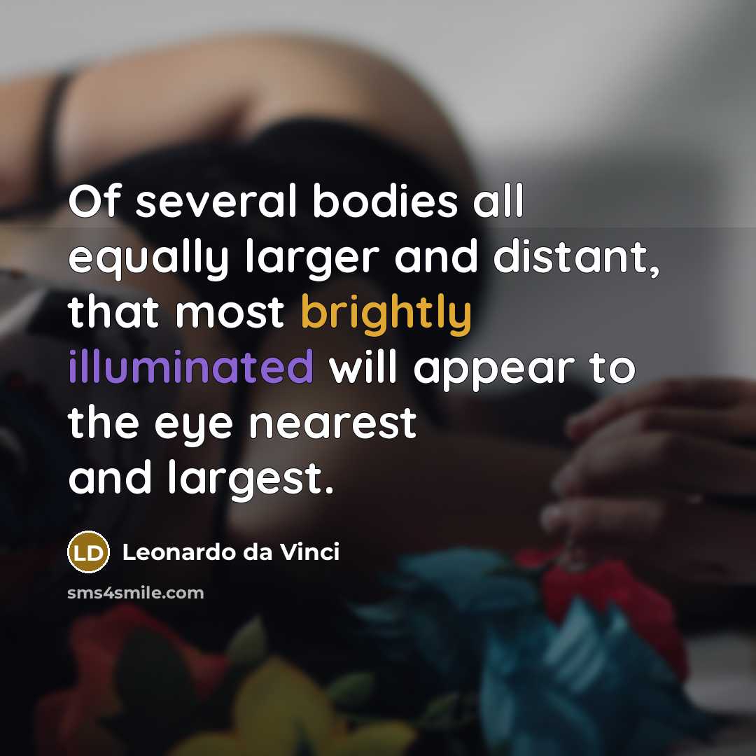 “Of several bodies all equally larger and distant, that most brightly illuminated will appear to the eye nearest and largest.” quote by Leonardo da Vinci