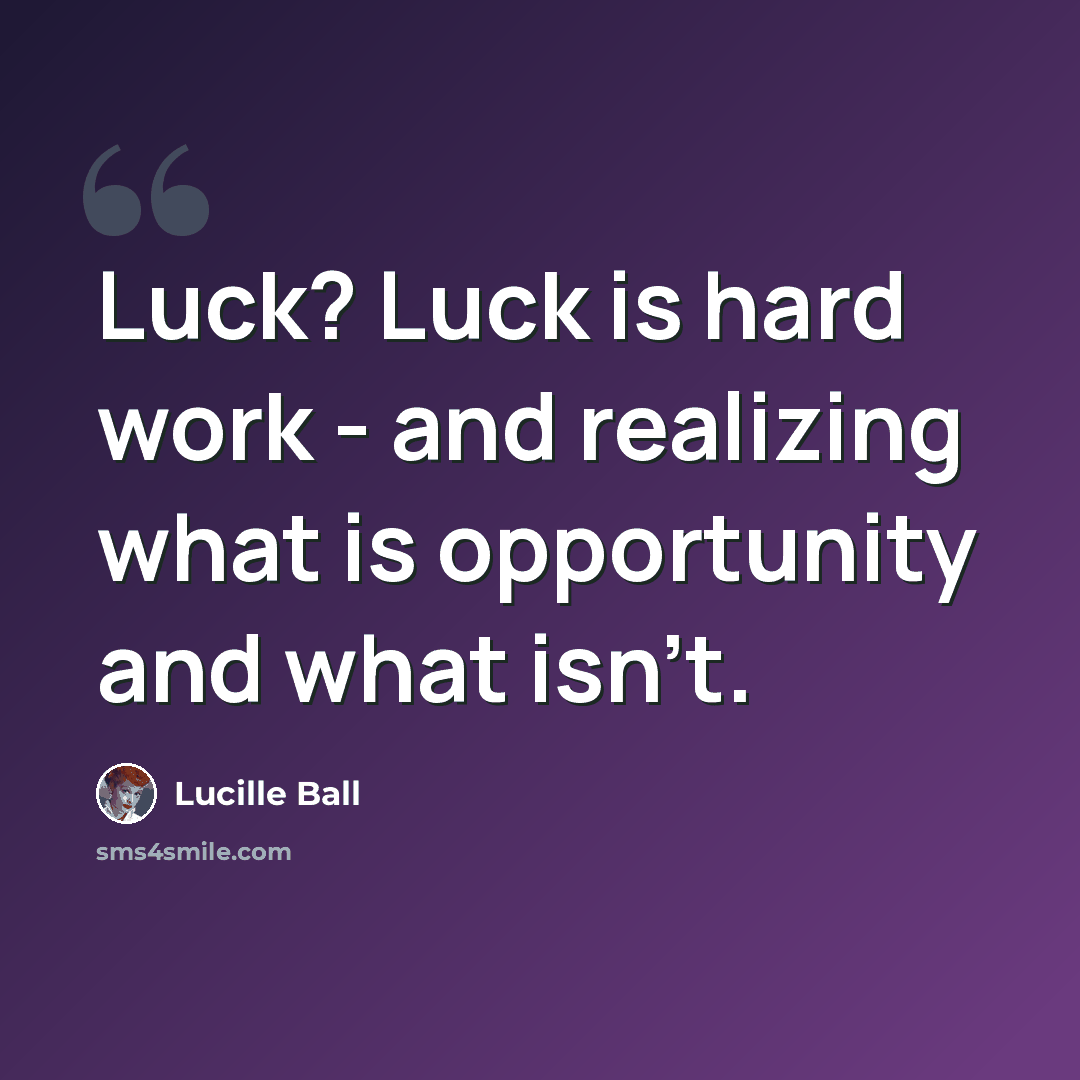 “Luck? Luck is hard work - and realizing what is opportunity and what isn't.” quote by Lucille Ball