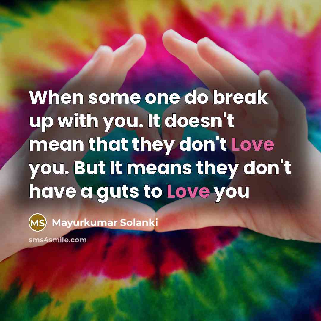 “When some one do break up with you. It doesn't mean that they don't Love you. But It means they don't have a guts to Love you” quote by Mayurkumar Solanki
