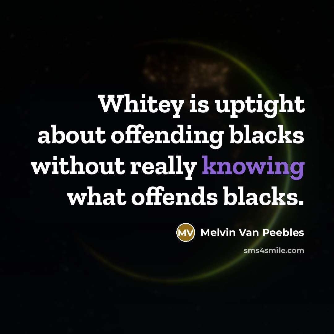 “Whitey is uptight about offending blacks without really knowing what offends blacks.” quote by Melvin Van Peebles