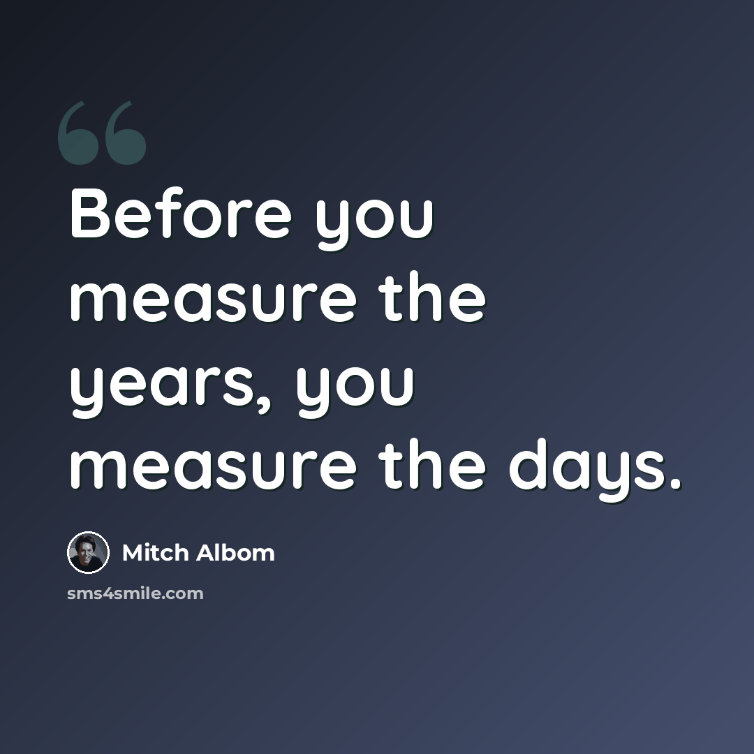 “Before you measure the years, you measure the days.” quote by Mitch Albom