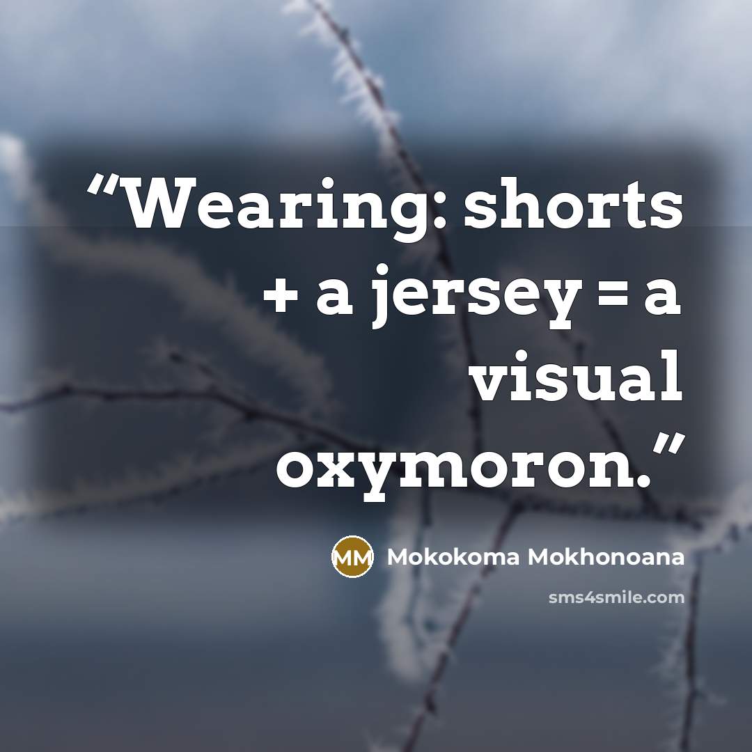 “Wearing: shorts + a jersey = a visual oxymoron.” quote by Mokokoma Mokhonoana
