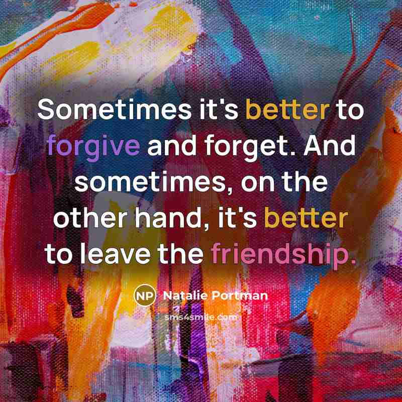 “Sometimes it's better to forgive and forget. And sometimes, on the other hand, it's better to leave the friendship.” quote by Natalie Portman