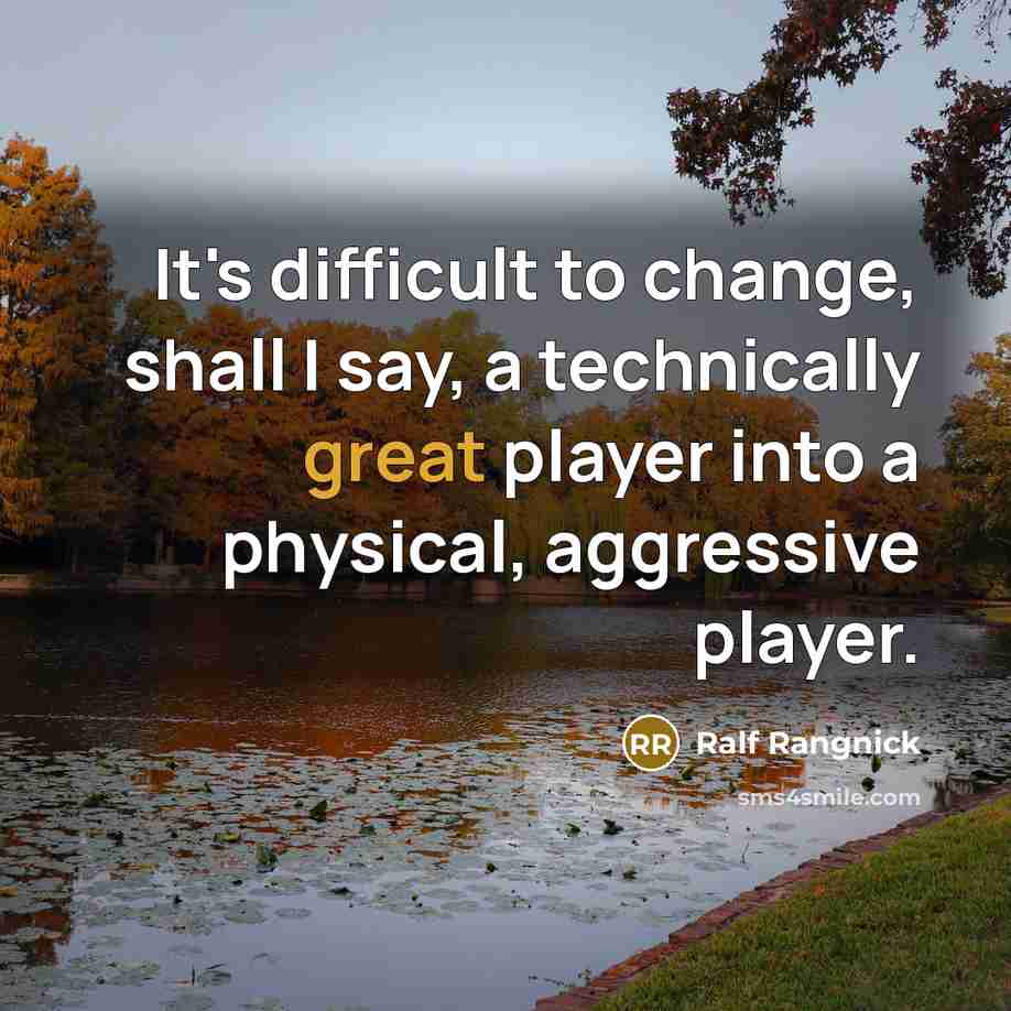 “It's difficult to change, shall I say, a technically great player into a physical, aggressive player.” quote by Ralf Rangnick
