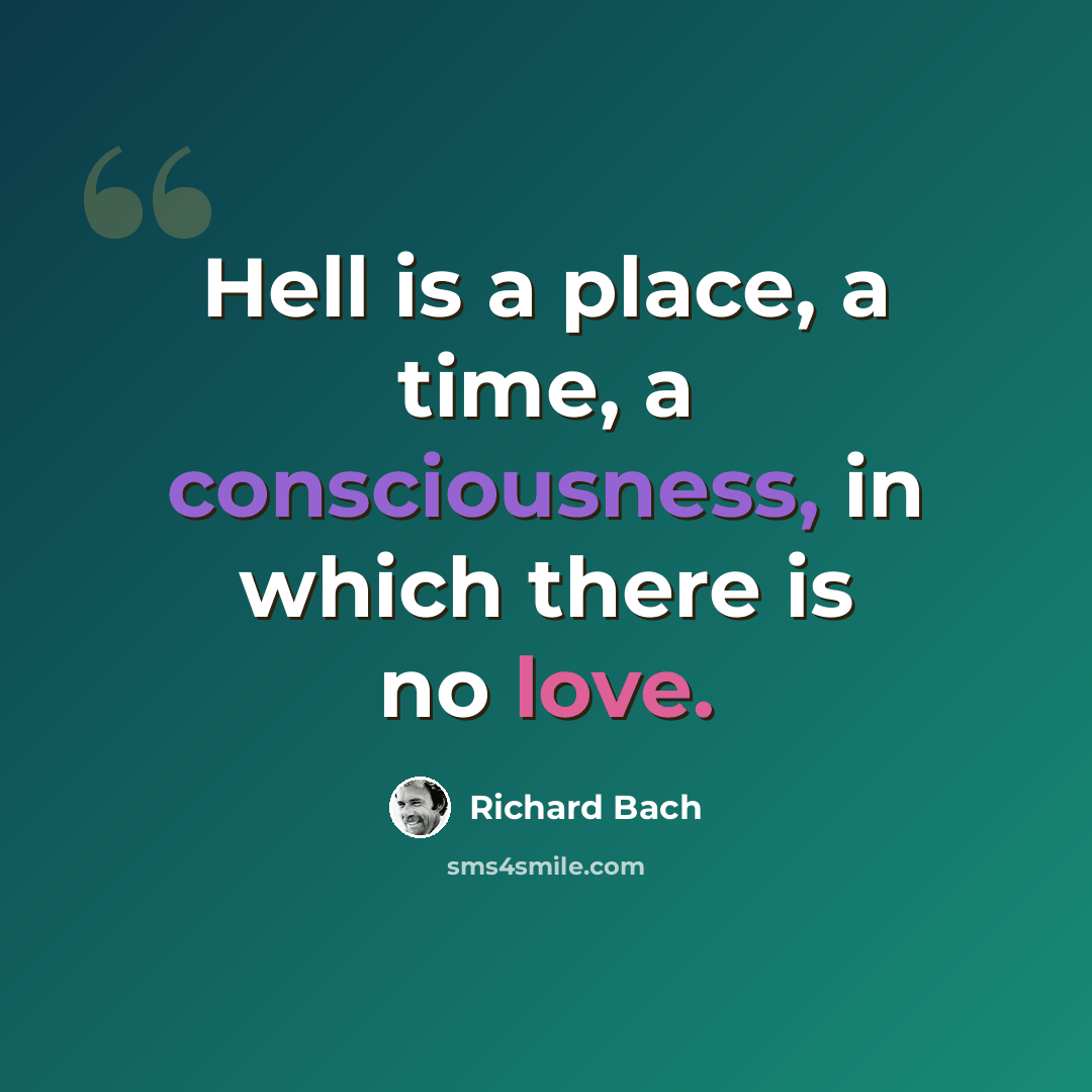 “Hell is a place, a time, a consciousness, in which there is no love.” quote by Richard Bach