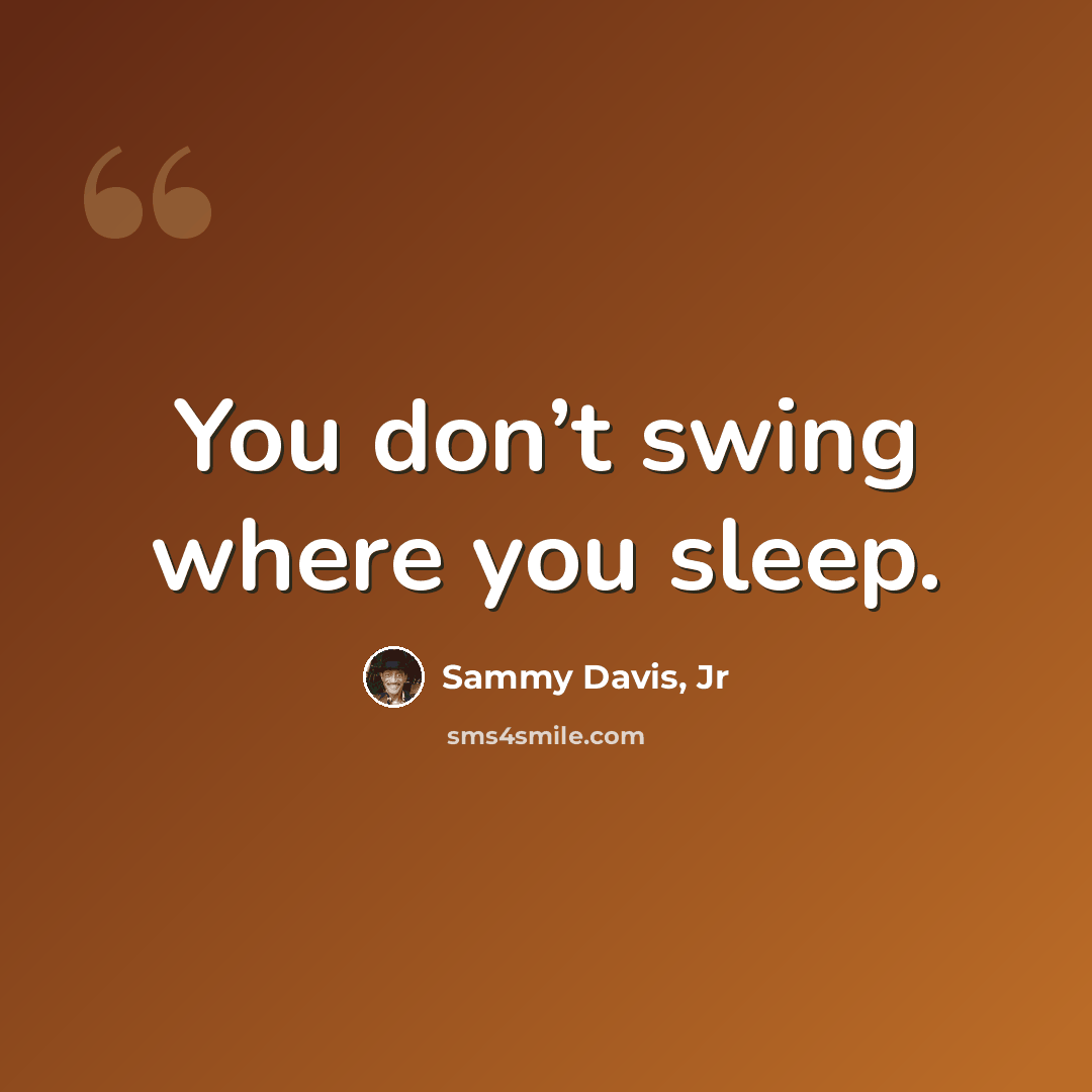 “You don’t swing where you sleep.” quote by Sammy Davis, Jr
