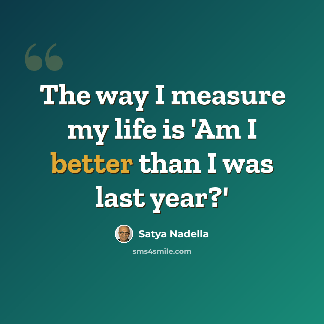“The way I measure my life is 'Am I better than I was last year?'” quote by Satya Nadella