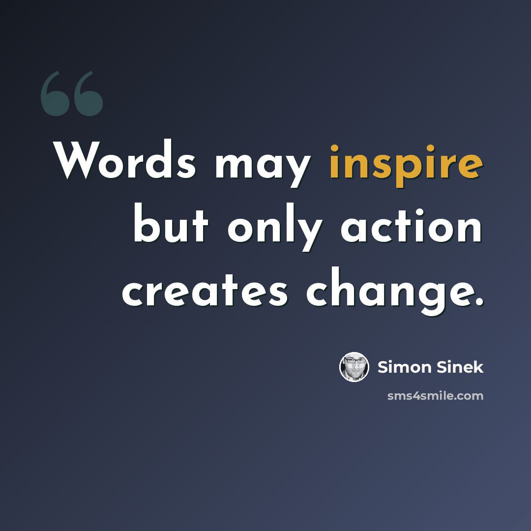 “Words may inspire but only action creates change.” quote by Simon Sinek