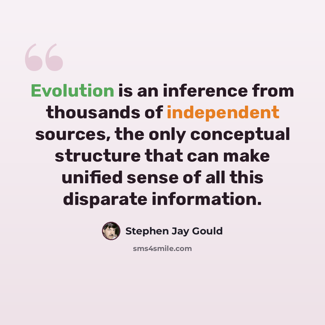 “Evolution is an inference from thousands of independent sources, the only conceptual structure that can make unified sense of all this disparate information.” quote by Stephen Jay Gould