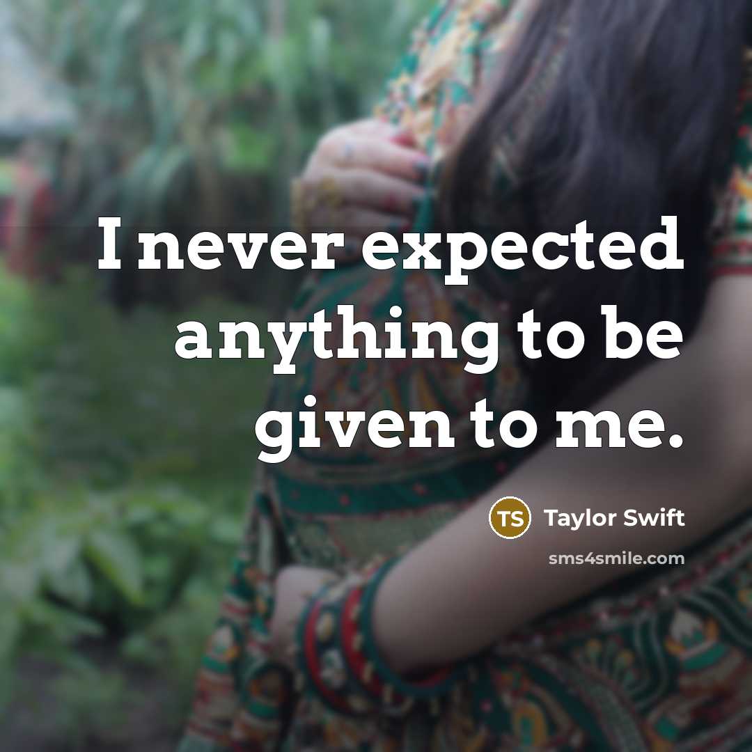 “I never expected anything to be given to me.” quote by Taylor Swift