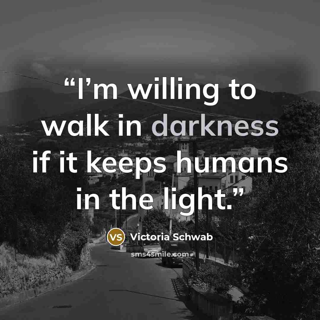 “I’m willing to walk in darkness if it keeps humans in the light.” quote by Victoria Schwab