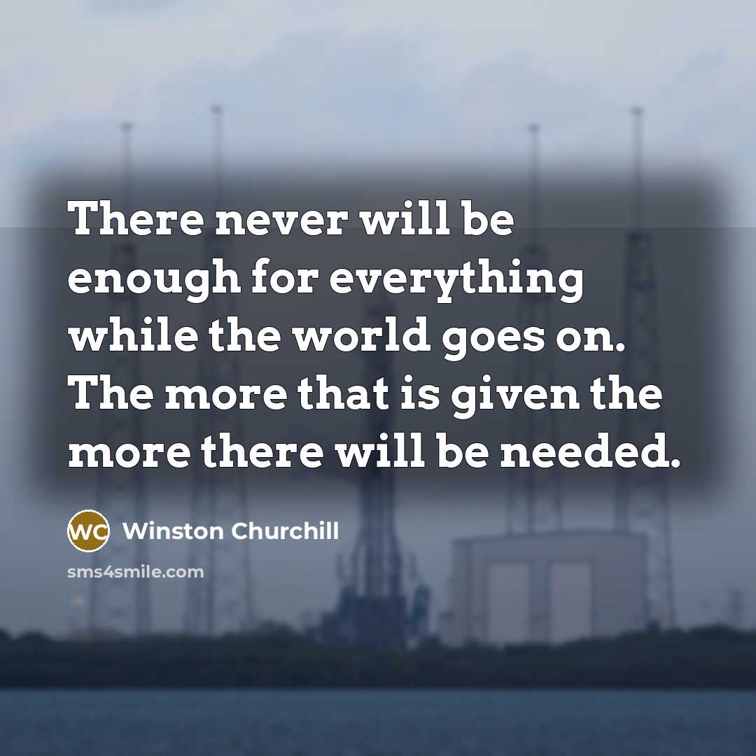 “There never will be enough for everything while the world goes on. The more that is given the more there will be needed.” quote by Winston Churchill
