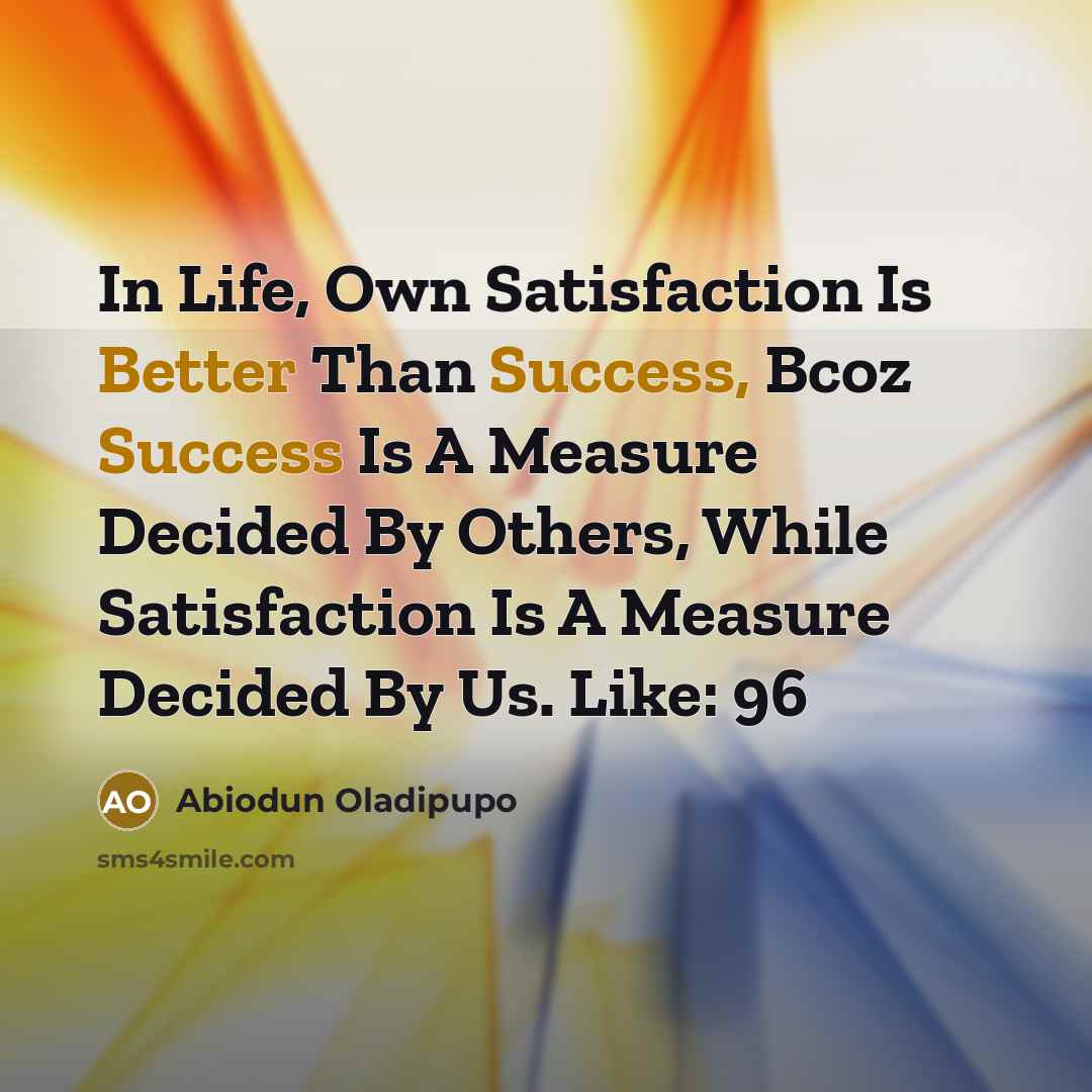 “In Life, Own Satisfaction Is Better Than Success, Bcoz Success Is A Measure Decided By Others, While Satisfaction Is A Measure Decided By Us. Like: 96” quote by Abiodun Oladipupo
