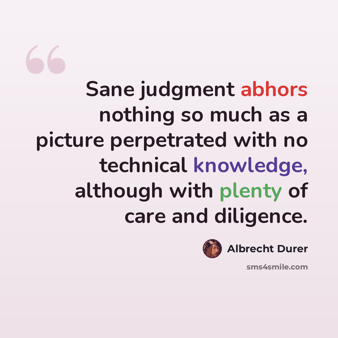 “Sane judgment abhors nothing so much as a picture perpetrated with no technical knowledge, although with plenty of care and diligence.” quote by Albrecht Durer