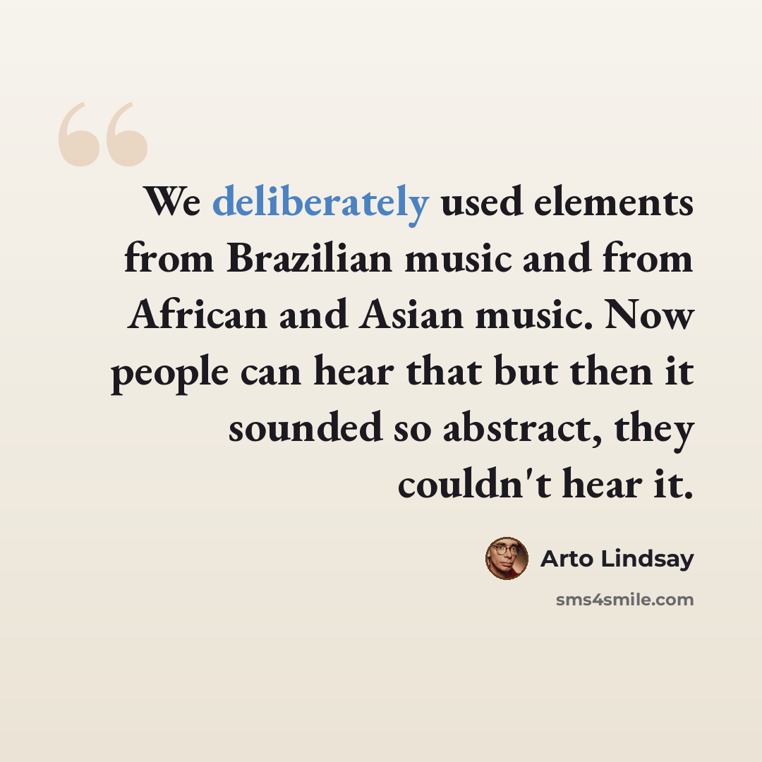 “We deliberately used elements from Brazilian music and from African and Asian music. Now people can hear that but then it sounded so abstract, they couldn't hear it.” quote by Arto Lindsay
