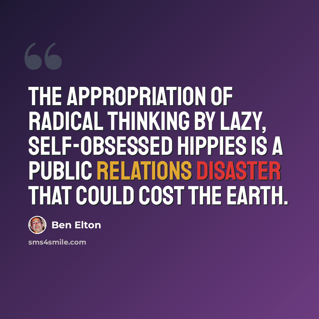 “The appropriation of radical thinking by lazy, self-obsessed hippies is a public relations disaster that could cost the earth.” quote by Ben Elton