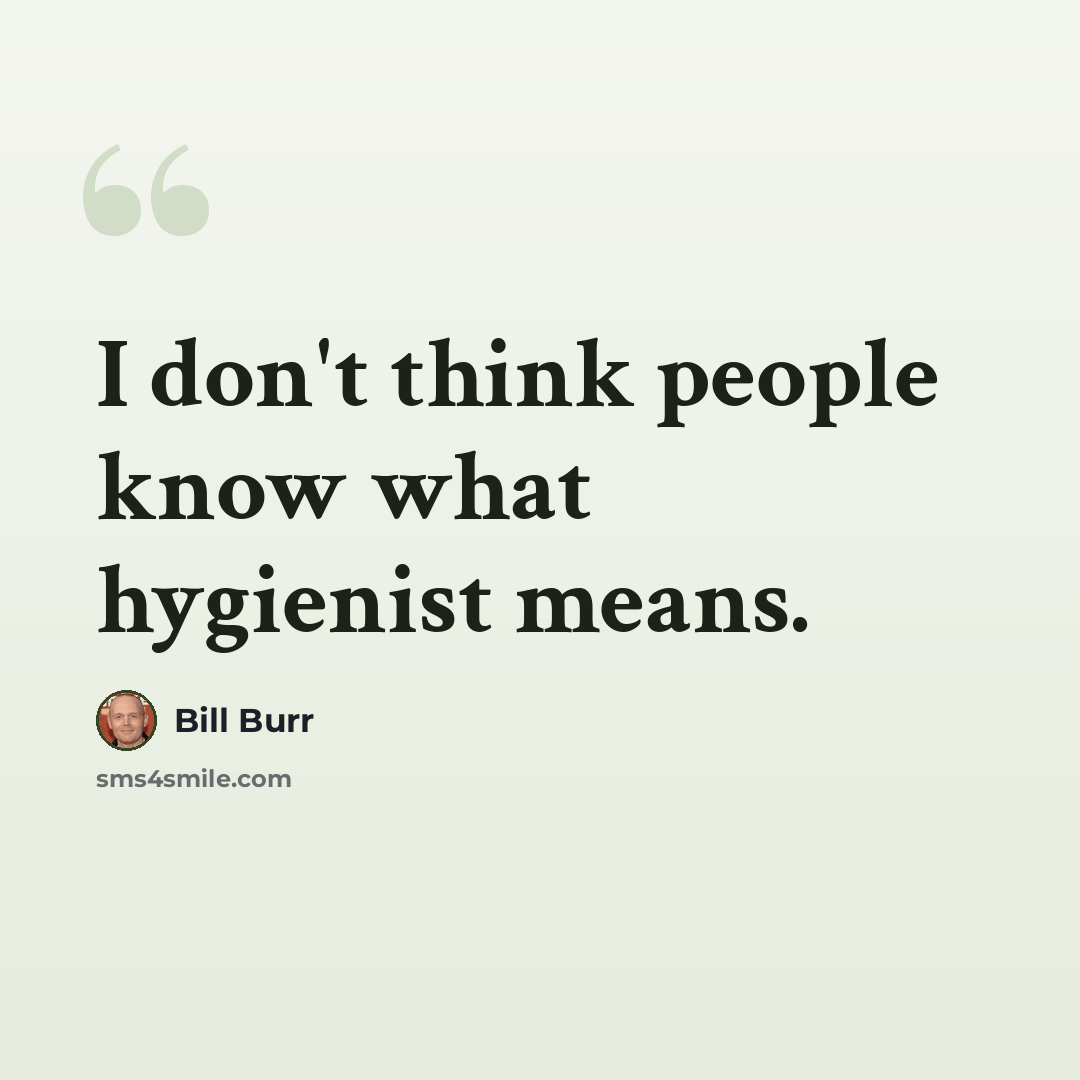 “I don't think people know what hygienist means.” quote by Bill Burr