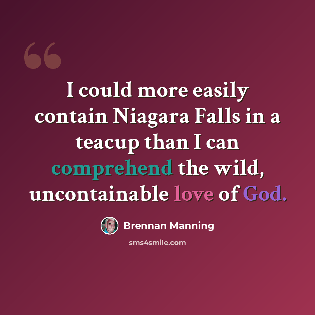 “I could more easily contain Niagara Falls in a teacup than I can comprehend the wild, uncontainable love of God.” quote by Brennan Manning