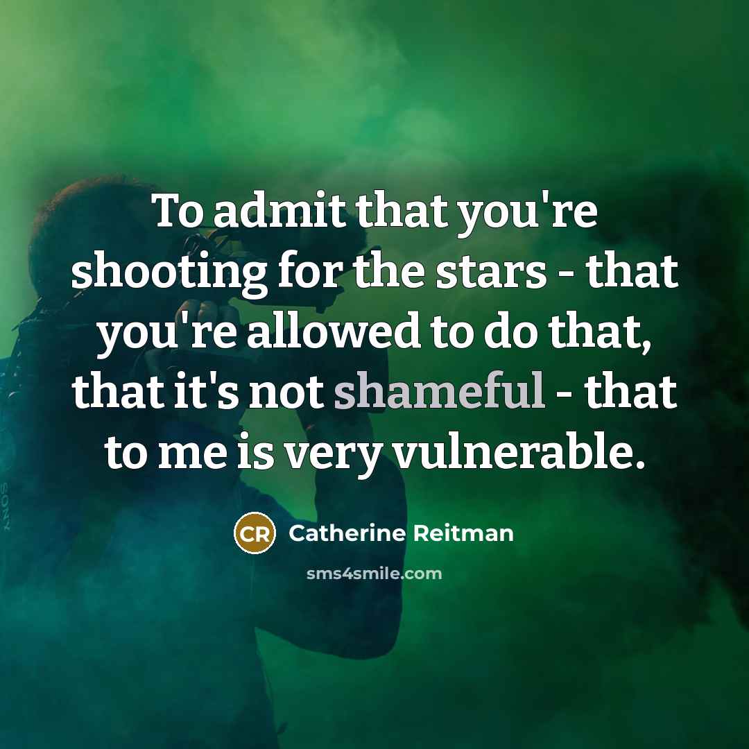 “To admit that you're shooting for the stars - that you're allowed to do that, that it's not shameful - that to me is very vulnerable.” quote by Catherine Reitman