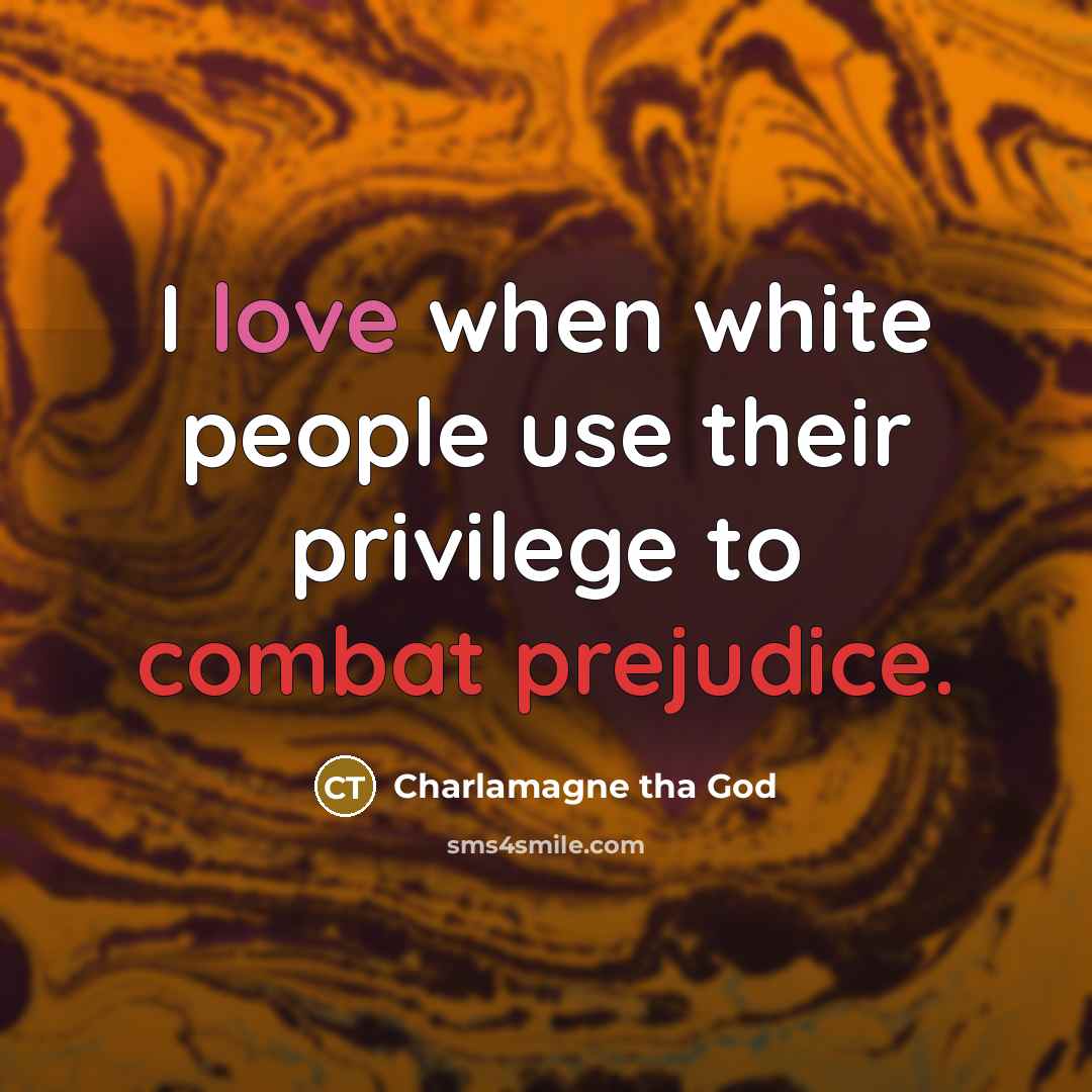 “I love when white people use their privilege to combat prejudice.” quote by Charlamagne tha God