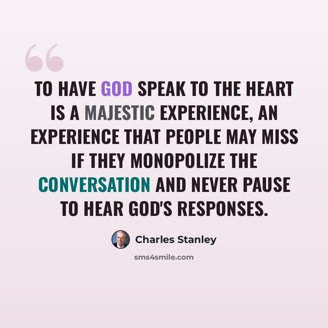 “To have God speak to the heart is a majestic experience, an experience that people may miss if they monopolize the conversation and never pause to hear God's responses.” quote by Charles Stanley