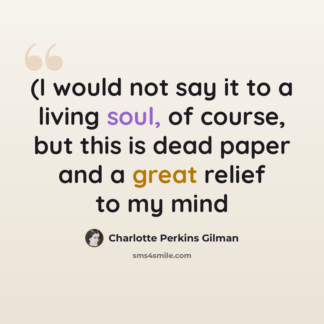 “(I would not say it to a living soul, of course, but this is dead paper and a great relief to my mind” quote by Charlotte Perkins Gilman