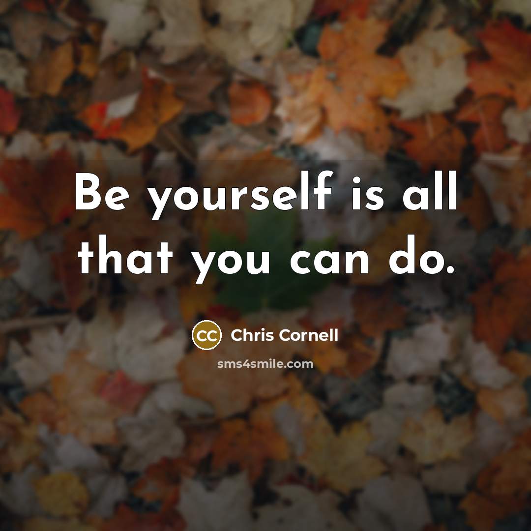 “Be yourself is all that you can do.” quote by Chris Cornell