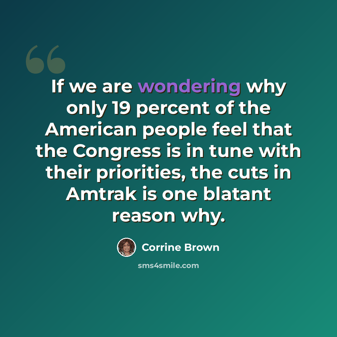 “If we are wondering why only 19 percent of the American people feel that the Congress is in tune with their priorities, the cuts in Amtrak is one blatant reason why.” quote by Corrine Brown