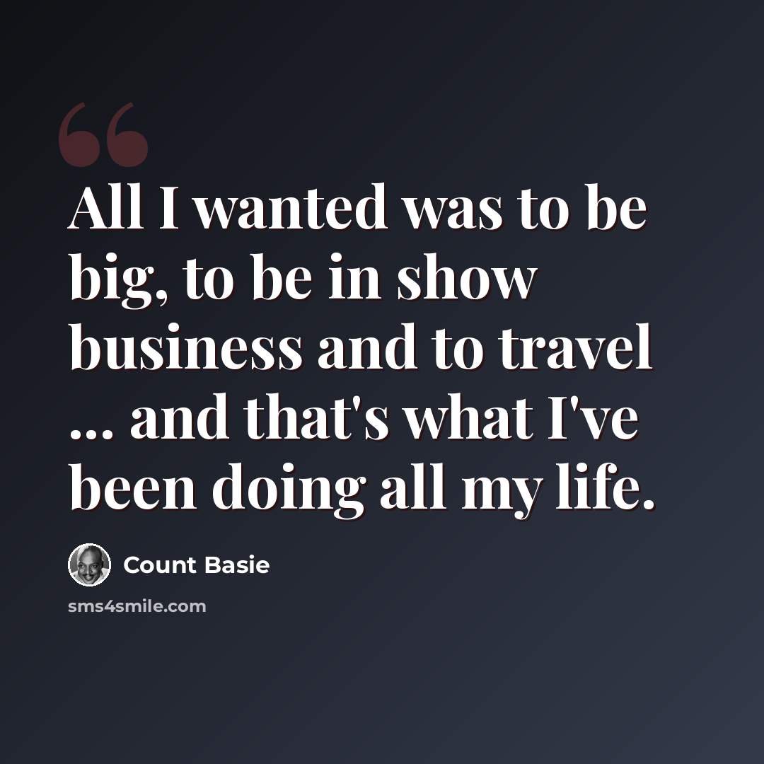 “All I wanted was to be big, to be in show business and to travel ... and that's what I've been doing all my life.” quote by Count Basie