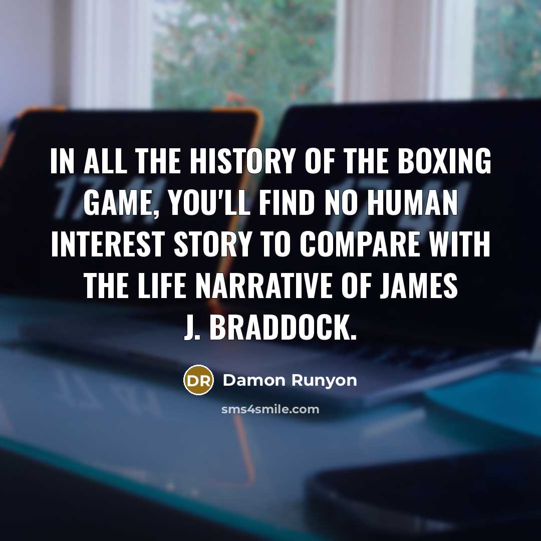 “In all the history of the boxing game, you'll find no human interest story to compare with the life narrative of James J. Braddock.” quote by Damon Runyon