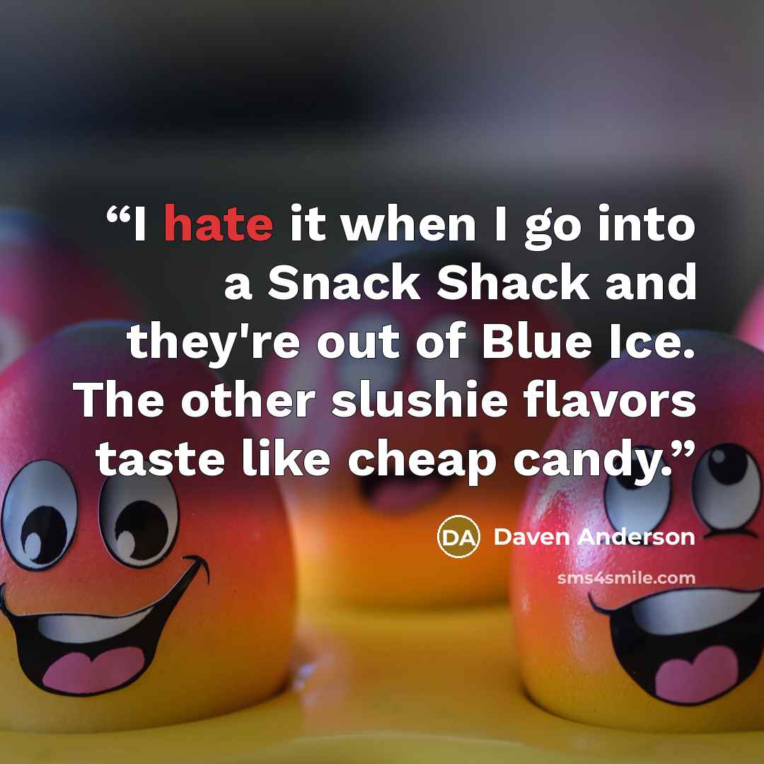 “I hate it when I go into a Snack Shack and they're out of Blue Ice. The other slushie flavors taste like cheap candy.” quote by Daven Anderson