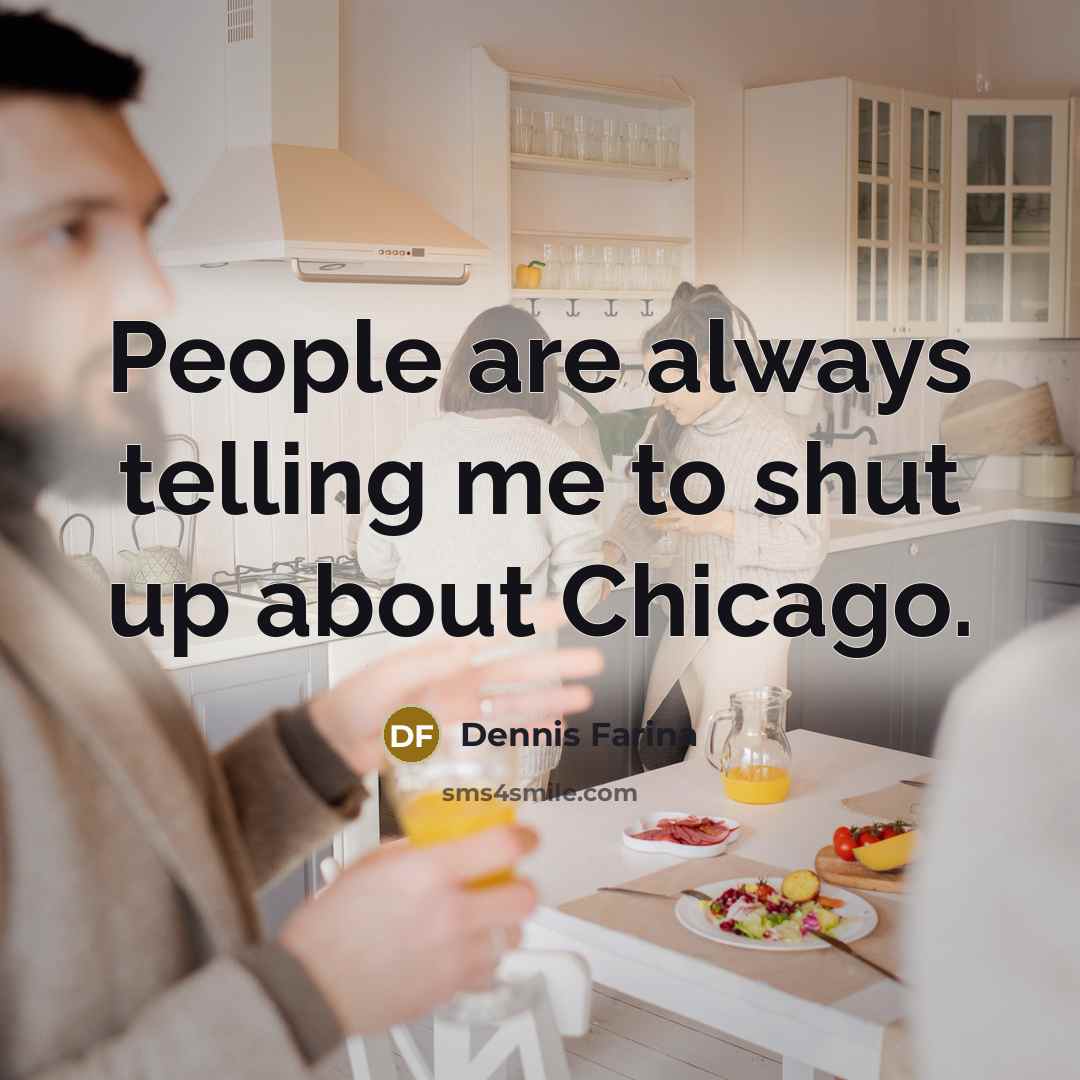 “People are always telling me to shut up about Chicago.” quote by Dennis Farina