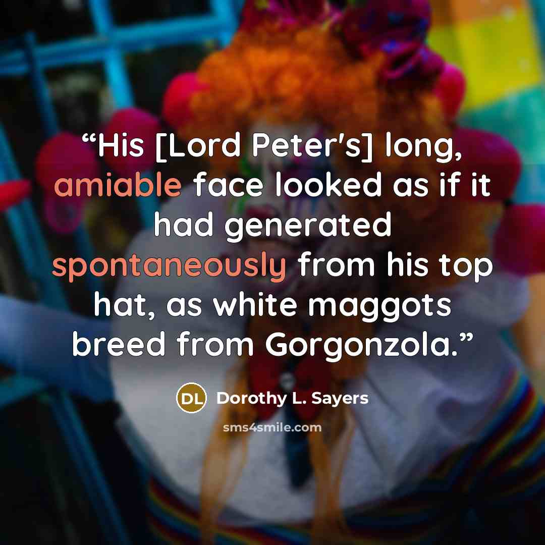 “His [Lord Peter's] long, amiable face looked as if it had generated spontaneously from his top hat, as white maggots breed from Gorgonzola.” quote by Dorothy L. Sayers