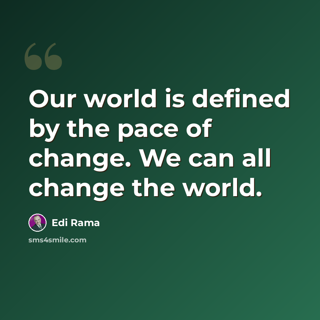 “Our world is defined by the pace of change. We can all change the world.” quote by Edi Rama