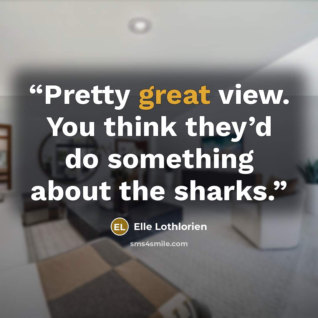 “Pretty great view. You think they’d do something about the sharks.” quote by Elle Lothlorien