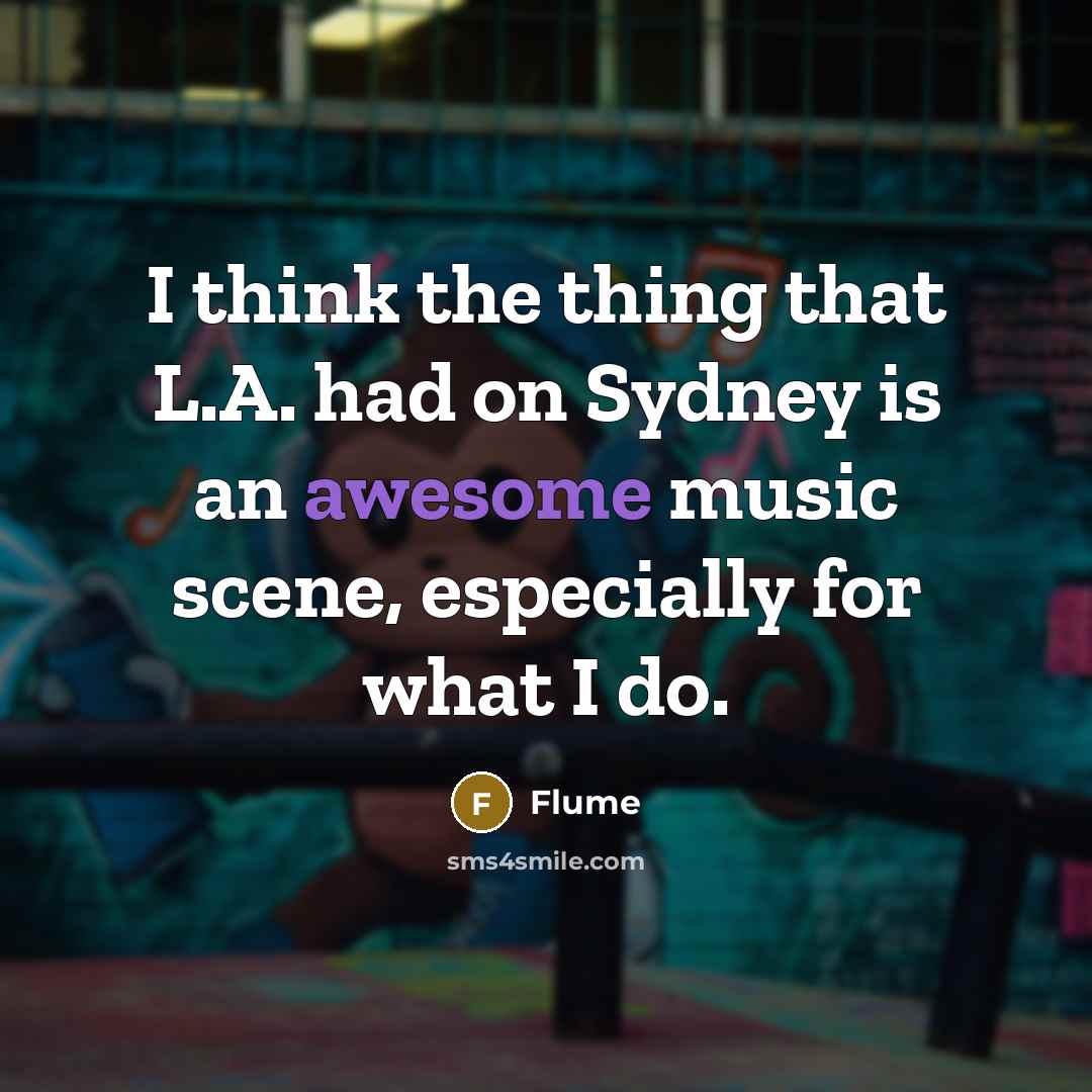 “I think the thing that L.A. had on Sydney is an awesome music scene, especially for what I do.” quote by Flume