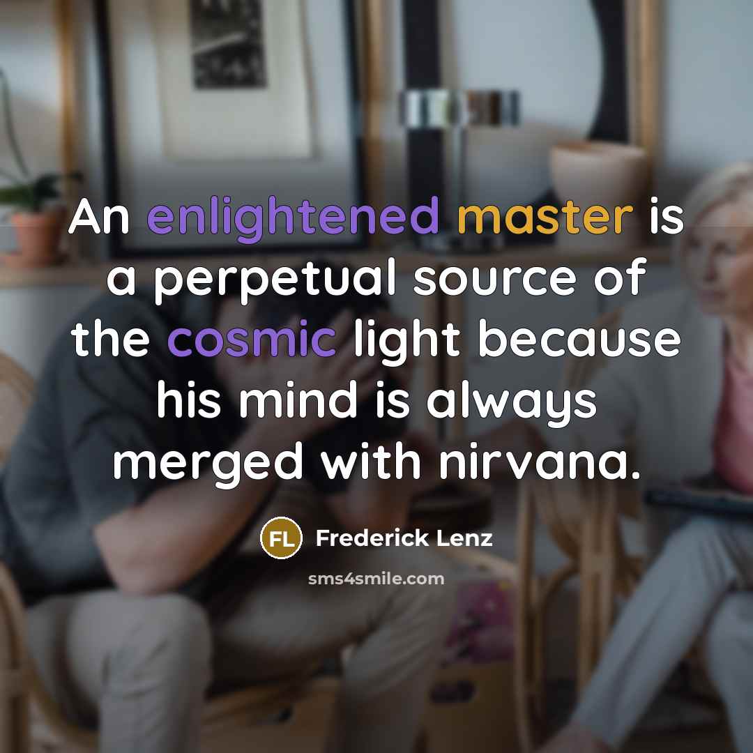 “An enlightened master is a perpetual source of the cosmic light because his mind is always merged with nirvana.” quote by Frederick Lenz