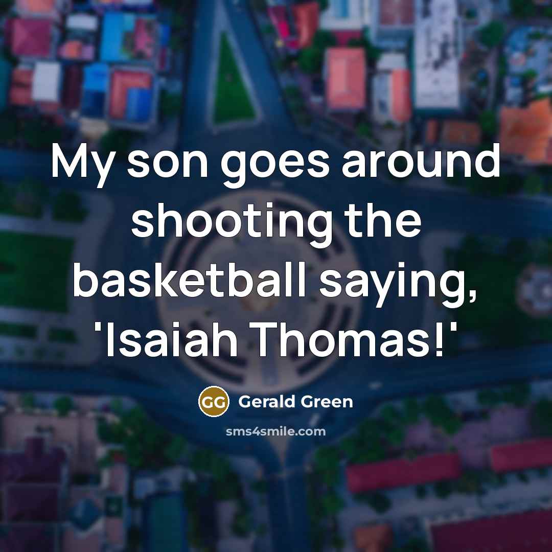 “My son goes around shooting the basketball saying, 'Isaiah Thomas!'” quote by Gerald Green