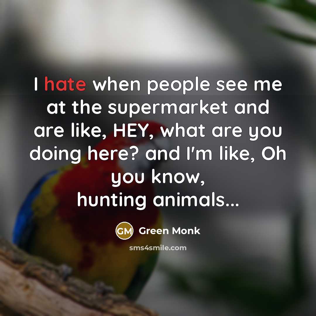 “I hate when people see me at the supermarket and are like, HEY, what are you doing here? and I'm like, Oh you know, hunting animals...” quote by Green Monk