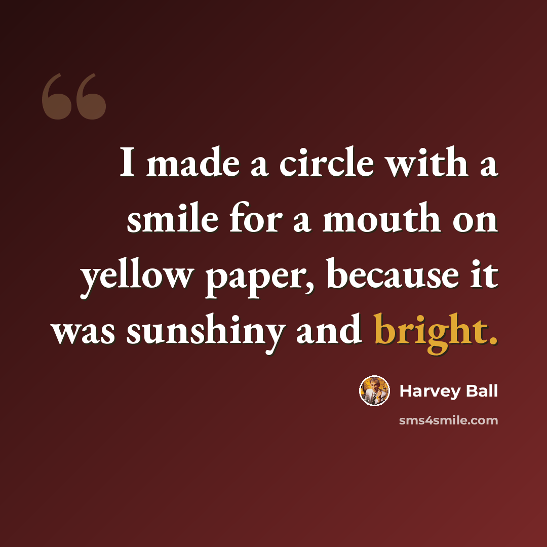 “I made a circle with a smile for a mouth on yellow paper, because it was sunshiny and bright.” quote by Harvey Ball