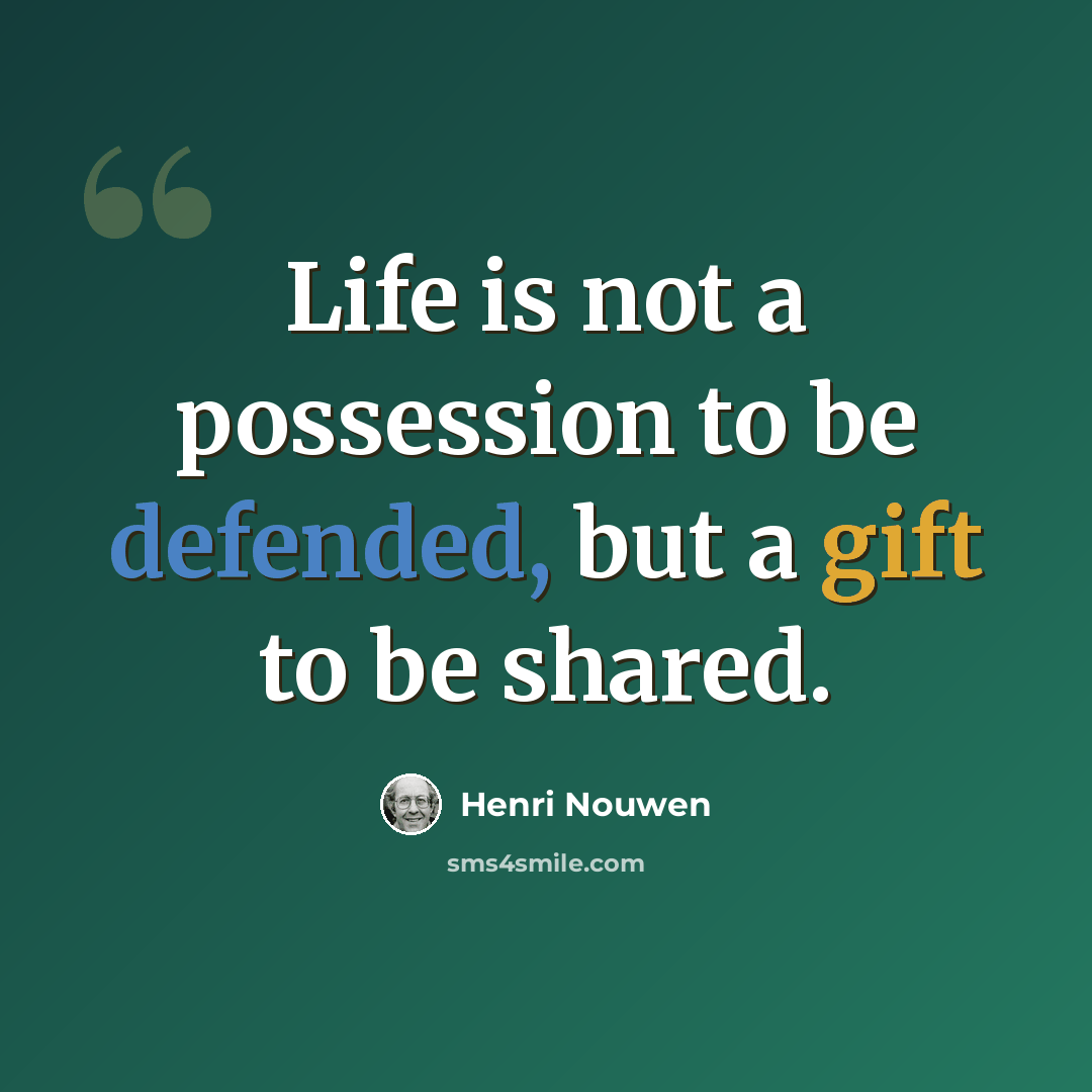 “Life is not a possession to be defended, but a gift to be shared.” quote by Henri Nouwen