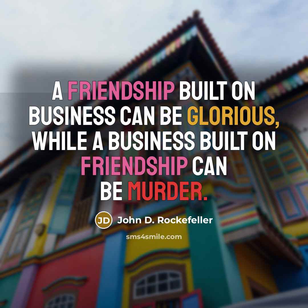 “A friendship built on business can be glorious, while a business built on friendship can be murder.” quote by John D. Rockefeller