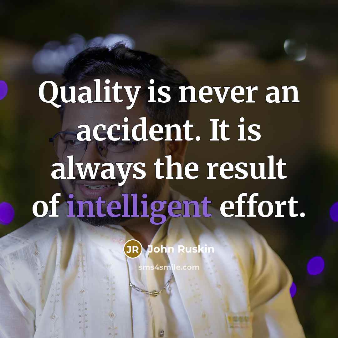 “Quality is never an accident. It is always the result of intelligent effort.” quote by John Ruskin