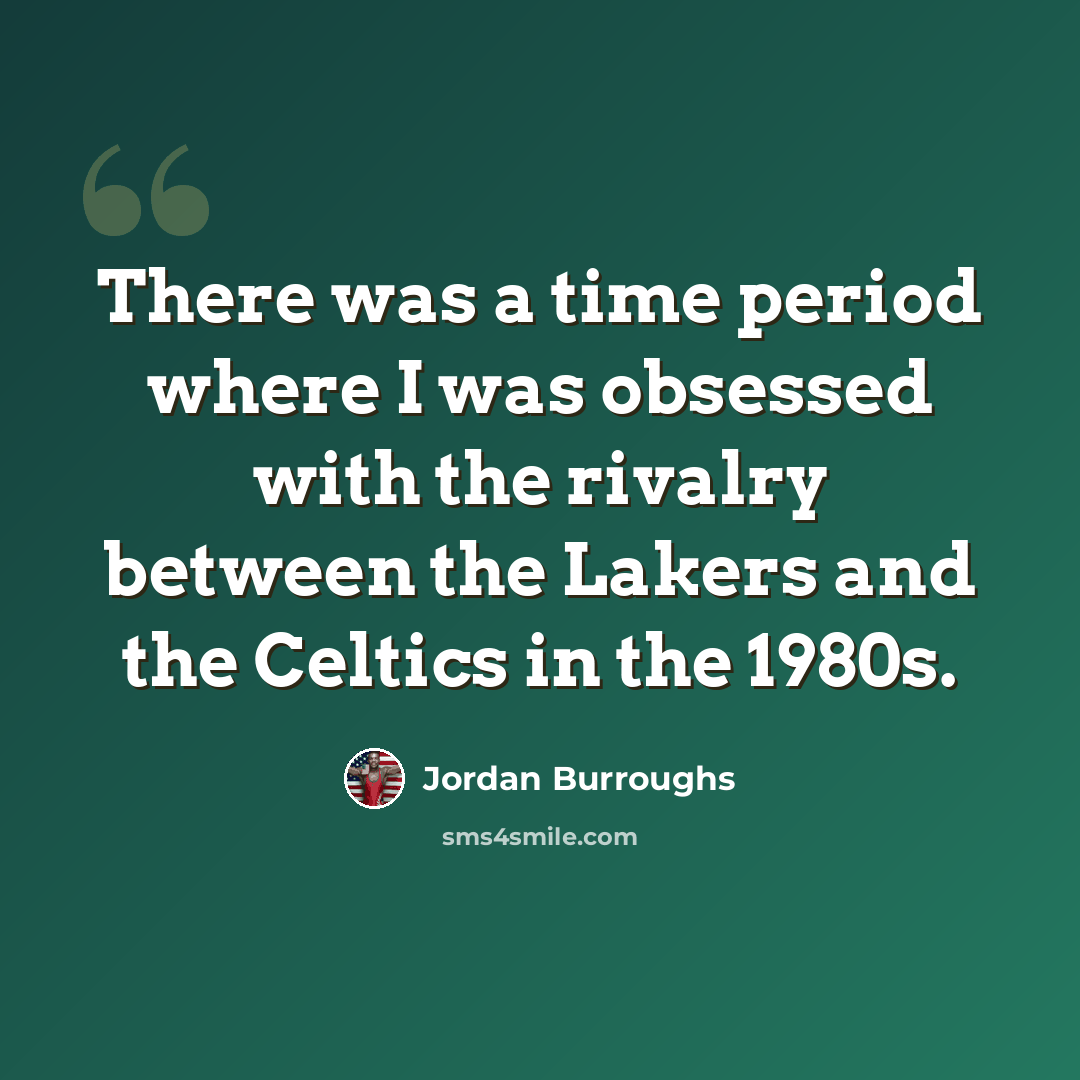 “There was a time period where I was obsessed with the rivalry between the Lakers and the Celtics in the 1980s.” quote by Jordan Burroughs
