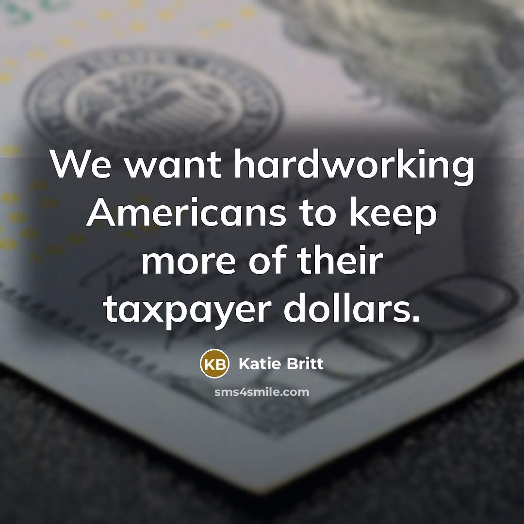 “We want hardworking Americans to keep more of their taxpayer dollars.” quote by Katie Britt